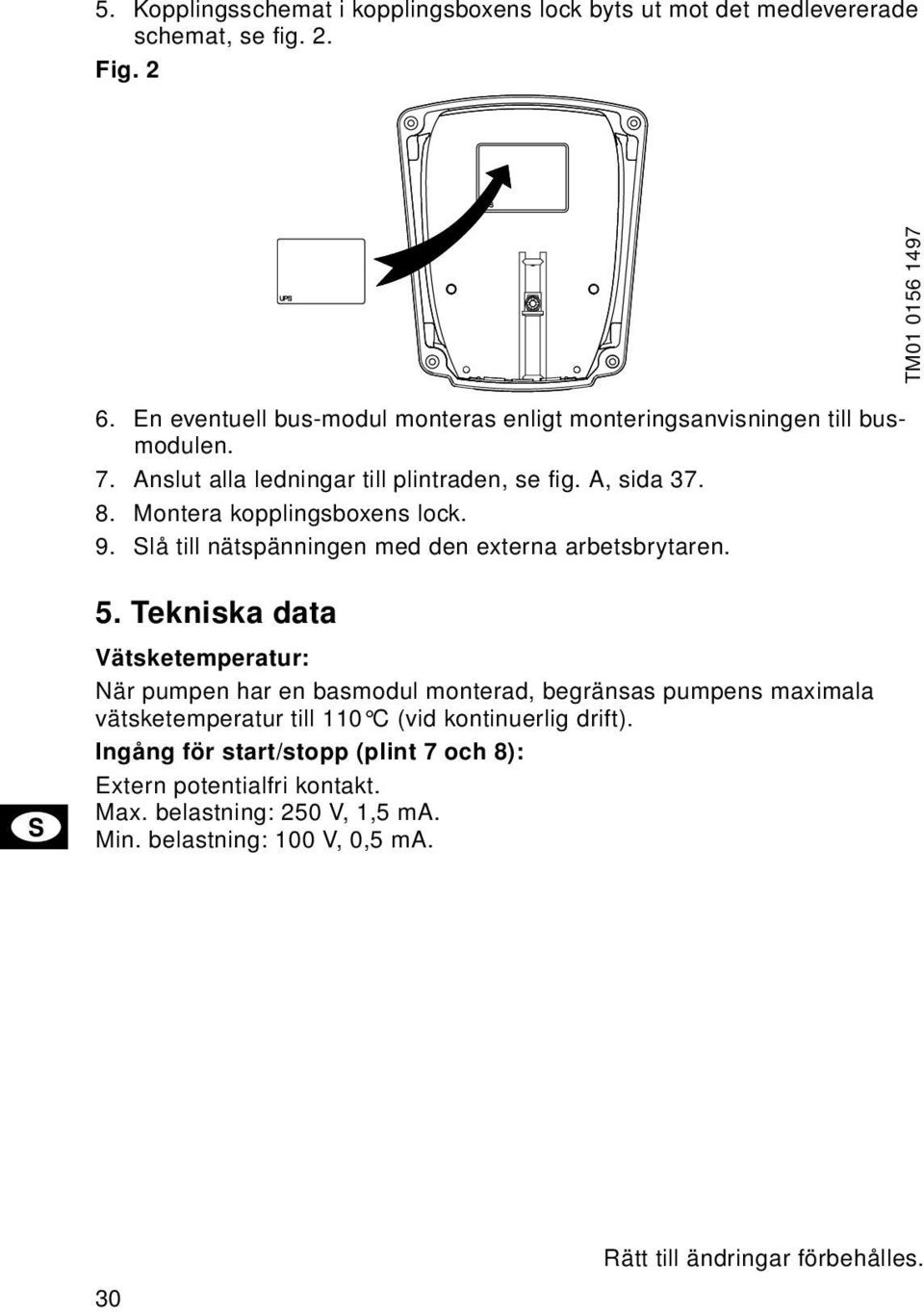 Montera kopplingsboxens lock. 9. Slå till nätspänningen med den externa arbetsbrytaren. 5.