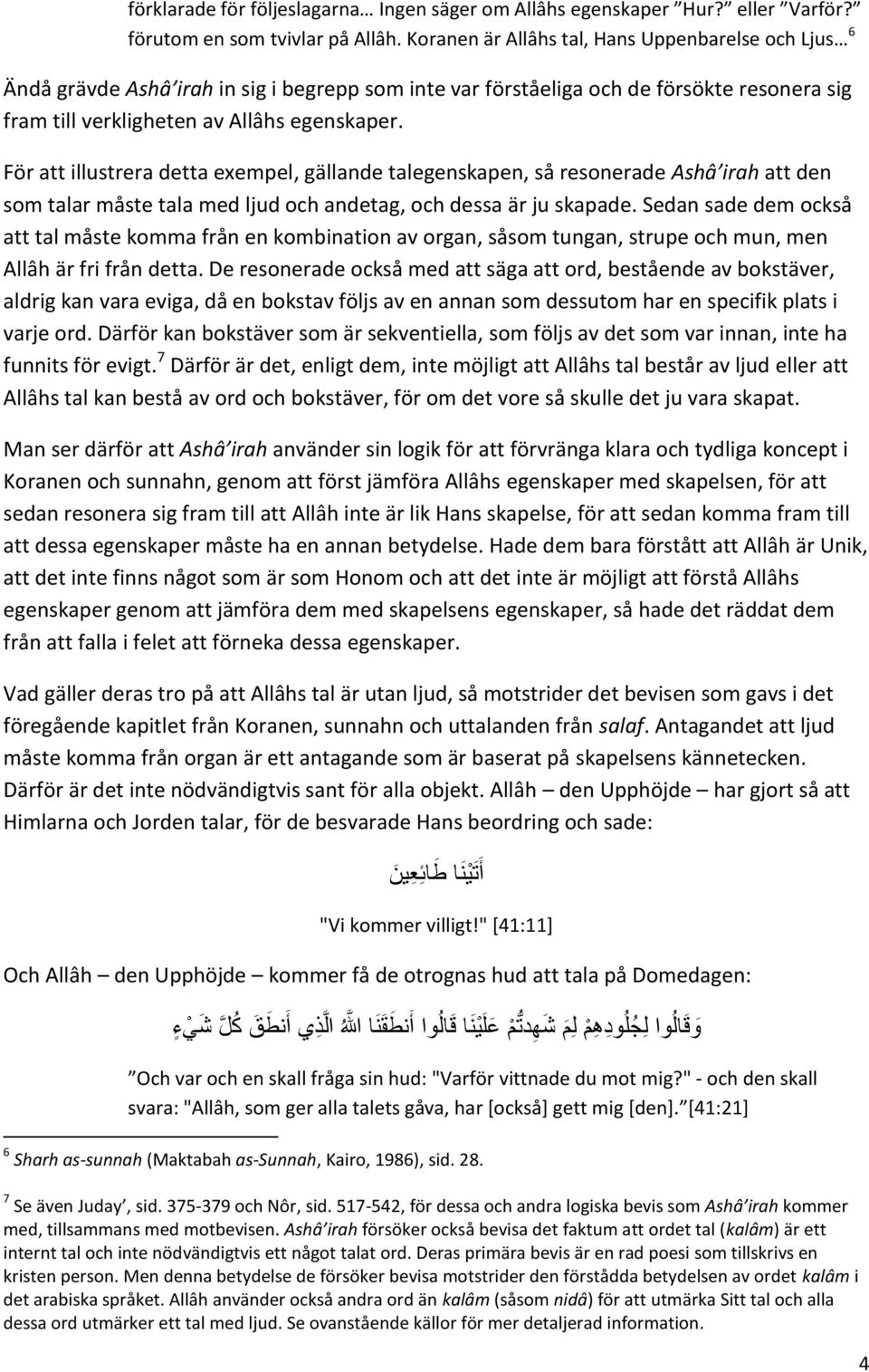 För att illustrera detta exempel, gällande talegenskapen, så resonerade Ashâ irah att den som talar måste tala med ljud och andetag, och dessa är ju skapade.