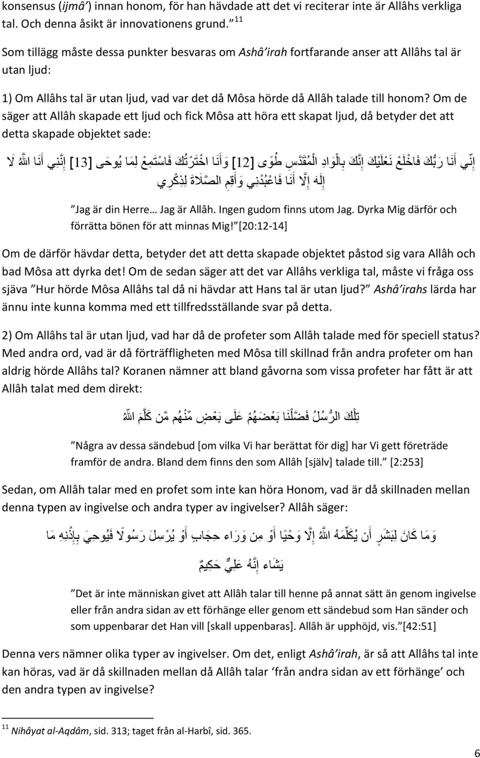 Om de säger att Allâh skapade ett ljud och fick Môsa att höra ett skapat ljud, då betyder det att detta skapade objektet sade: إ ن أ ن ا ر ب ك ف اخ ل ع ن ع ل ك إ ن ك ب ال و اد ال م ق د س ط و ى ]21[ و