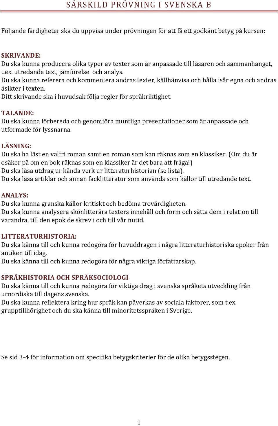 Ditt skrivande ska i huvudsak följa regler för språkriktighet. TALANDE: Du ska kunna förbereda och genomföra muntliga presentationer som är anpassade och utformade för lyssnarna.