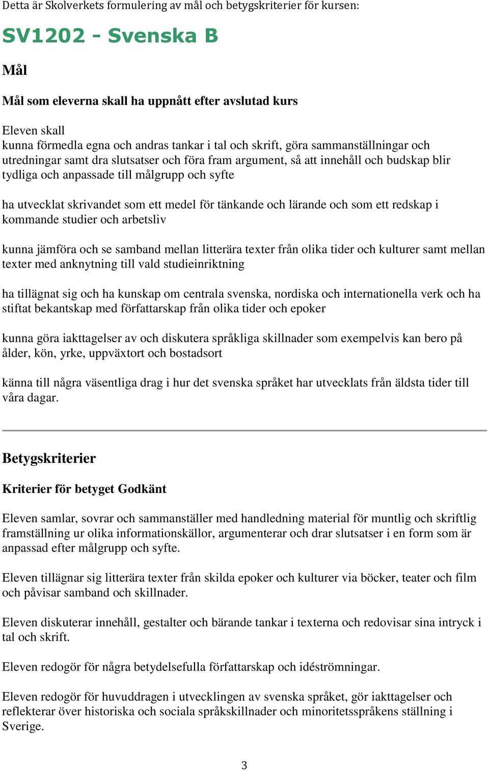 skrivandet som ett medel för tänkande och lärande och som ett redskap i kommande studier och arbetsliv kunna jämföra och se samband mellan litterära texter från olika tider och kulturer samt mellan