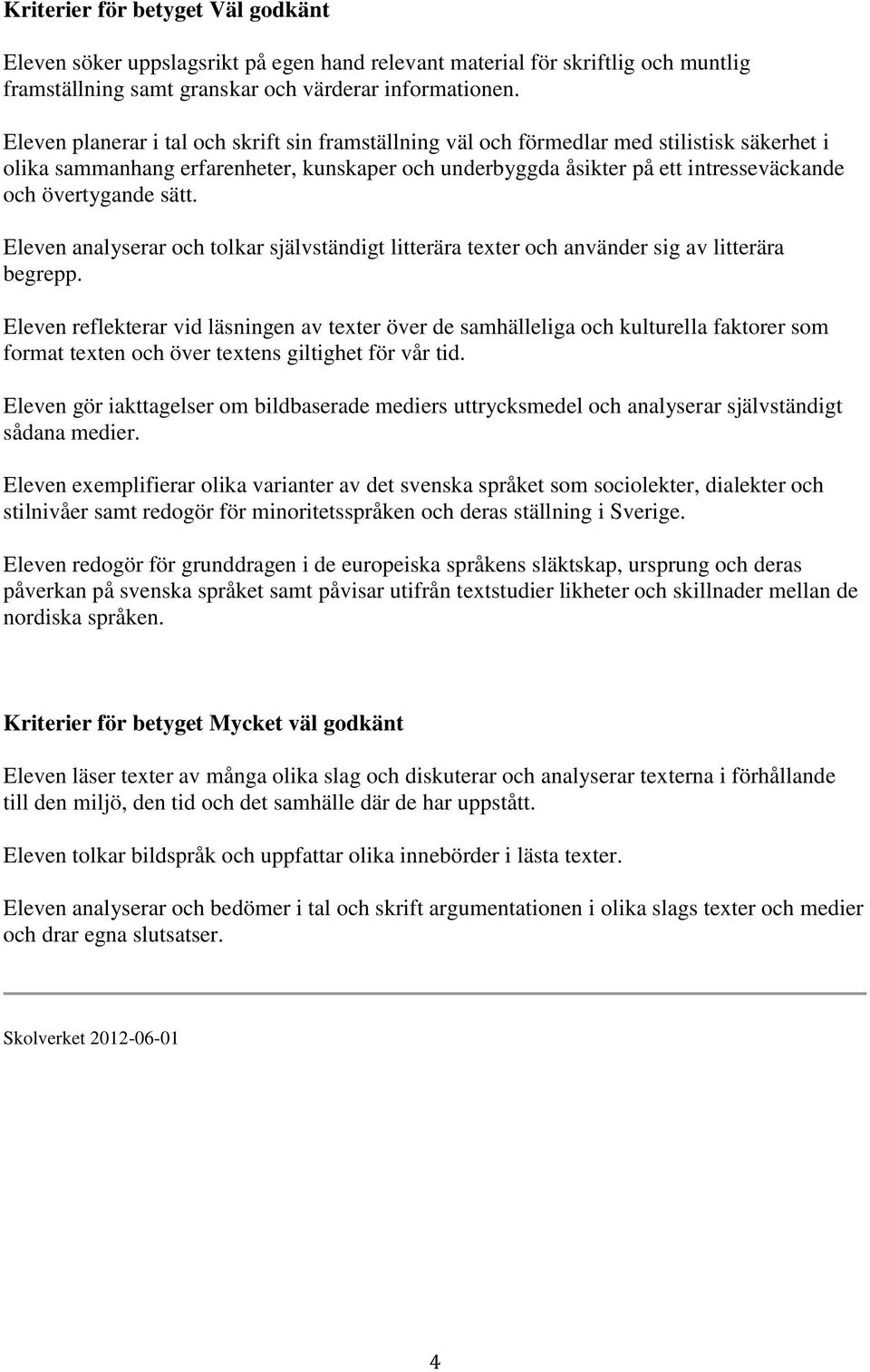 sätt. Eleven analyserar och tolkar självständigt litterära texter och använder sig av litterära begrepp.