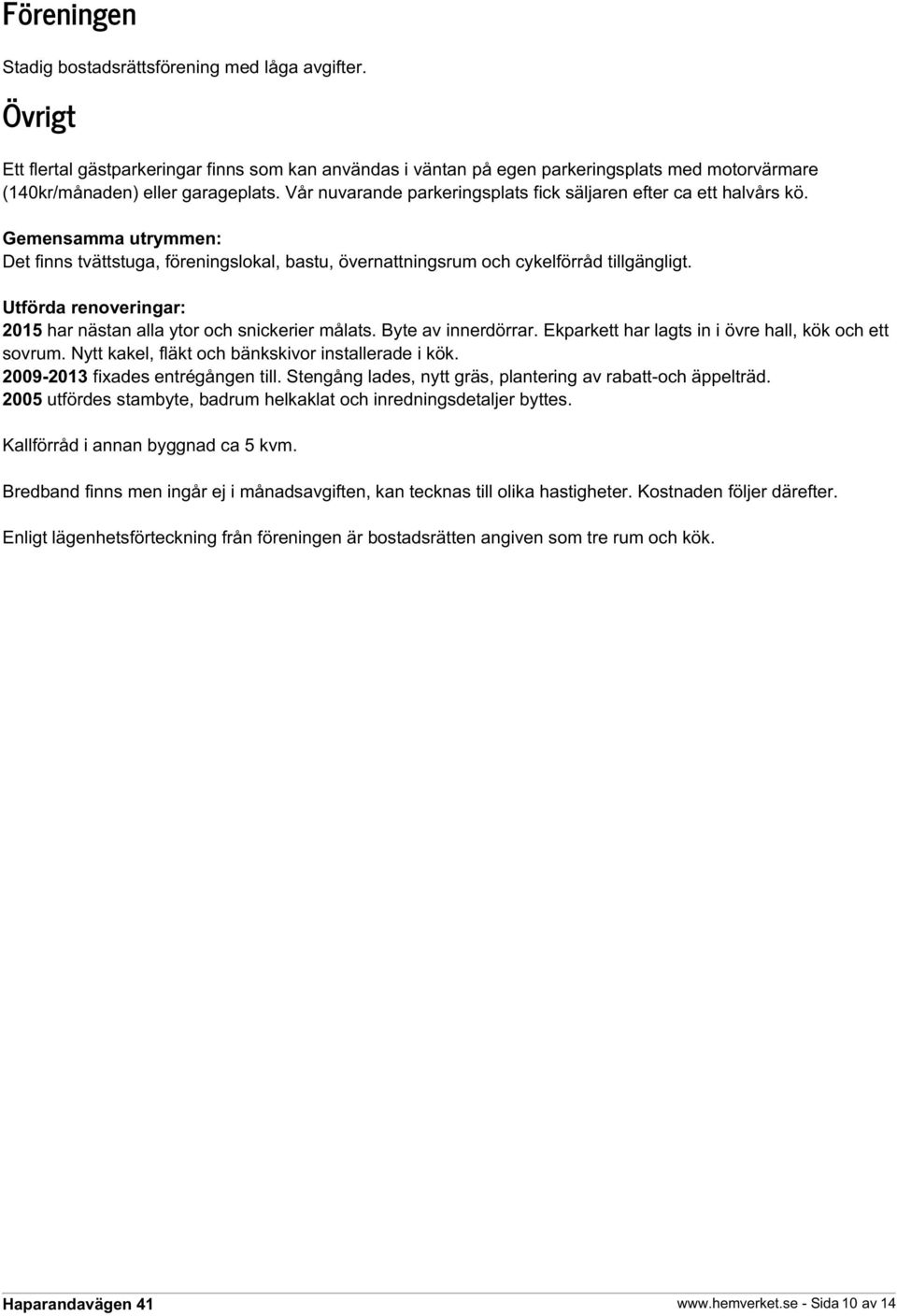 Utförda renoveringar: 2015 har nästan alla ytor och snickerier målats. Byte av innerdörrar. Ekparkett har lagts in i övre hall, kök och ett sovrum. Nytt kakel, fläkt och bänkskivor installerade i kök.