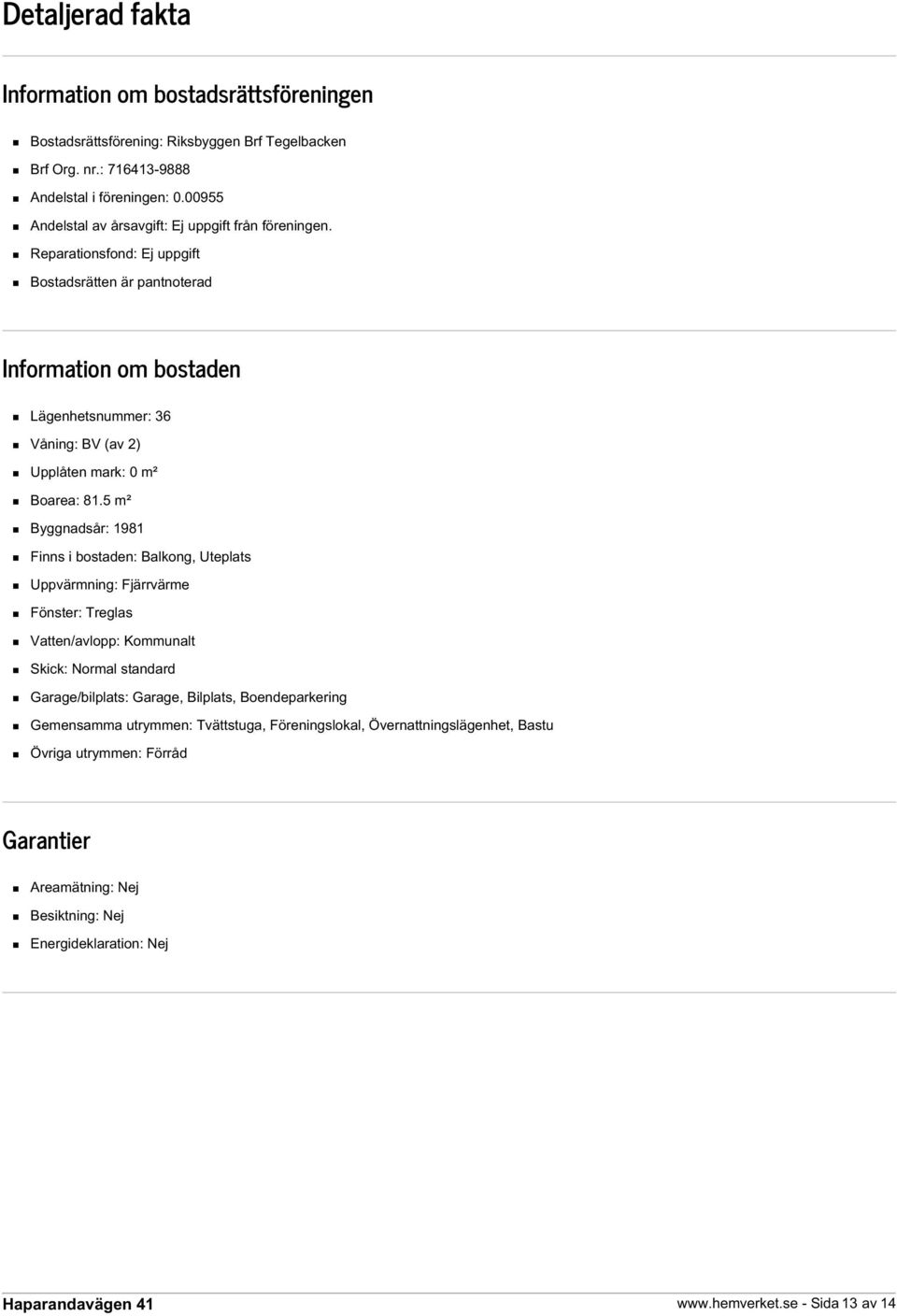 Reparationsfond: Ej uppgift Bostadsrätten är pantnoterad Information om bostaden Lägenhetsnummer: 36 Våning: BV (av 2) Upplåten mark: 0 m² Boarea: 81.