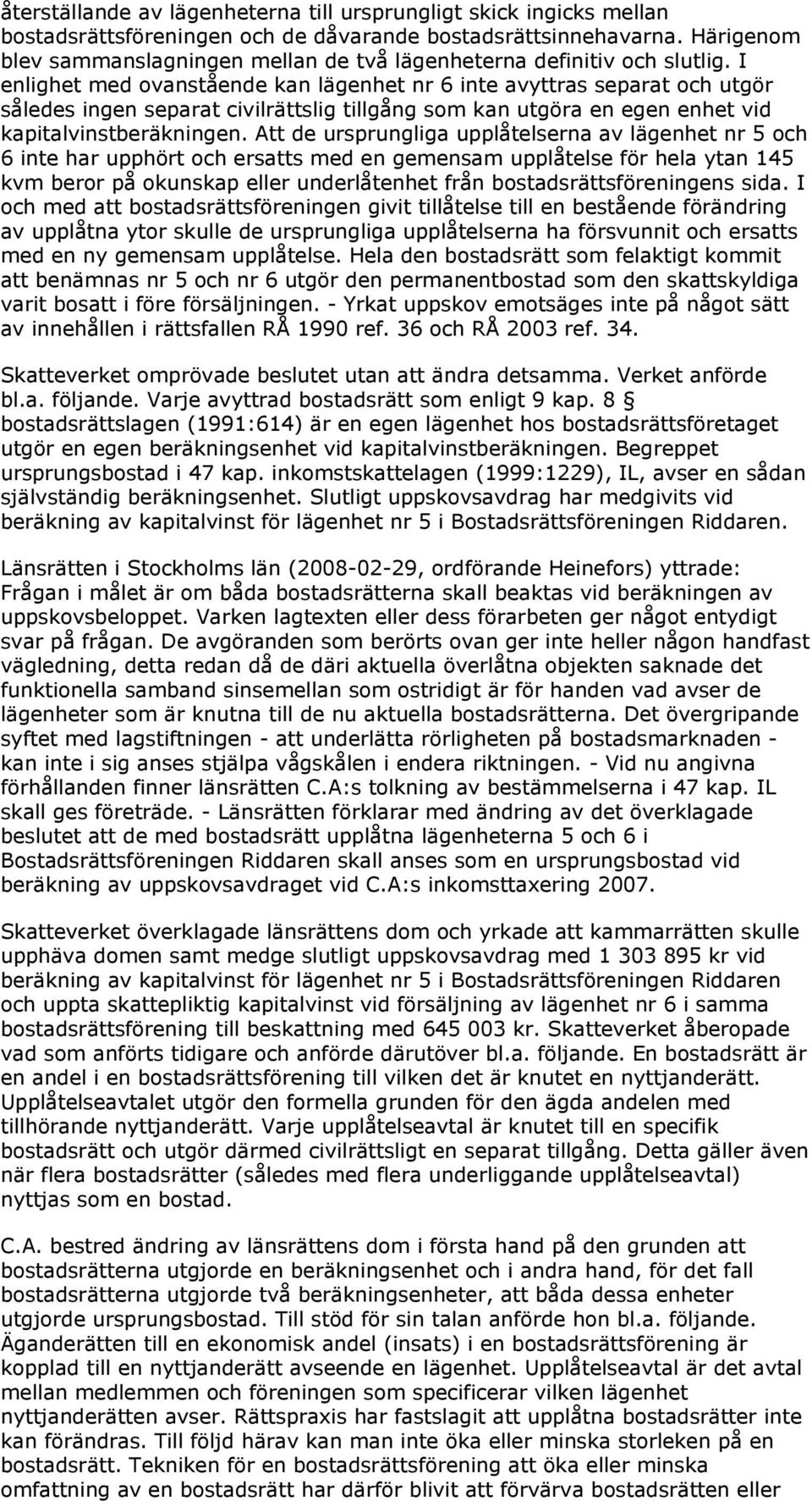 I enlighet med ovanstående kan lägenhet nr 6 inte avyttras separat och utgör således ingen separat civilrättslig tillgång som kan utgöra en egen enhet vid kapitalvinstberäkningen.