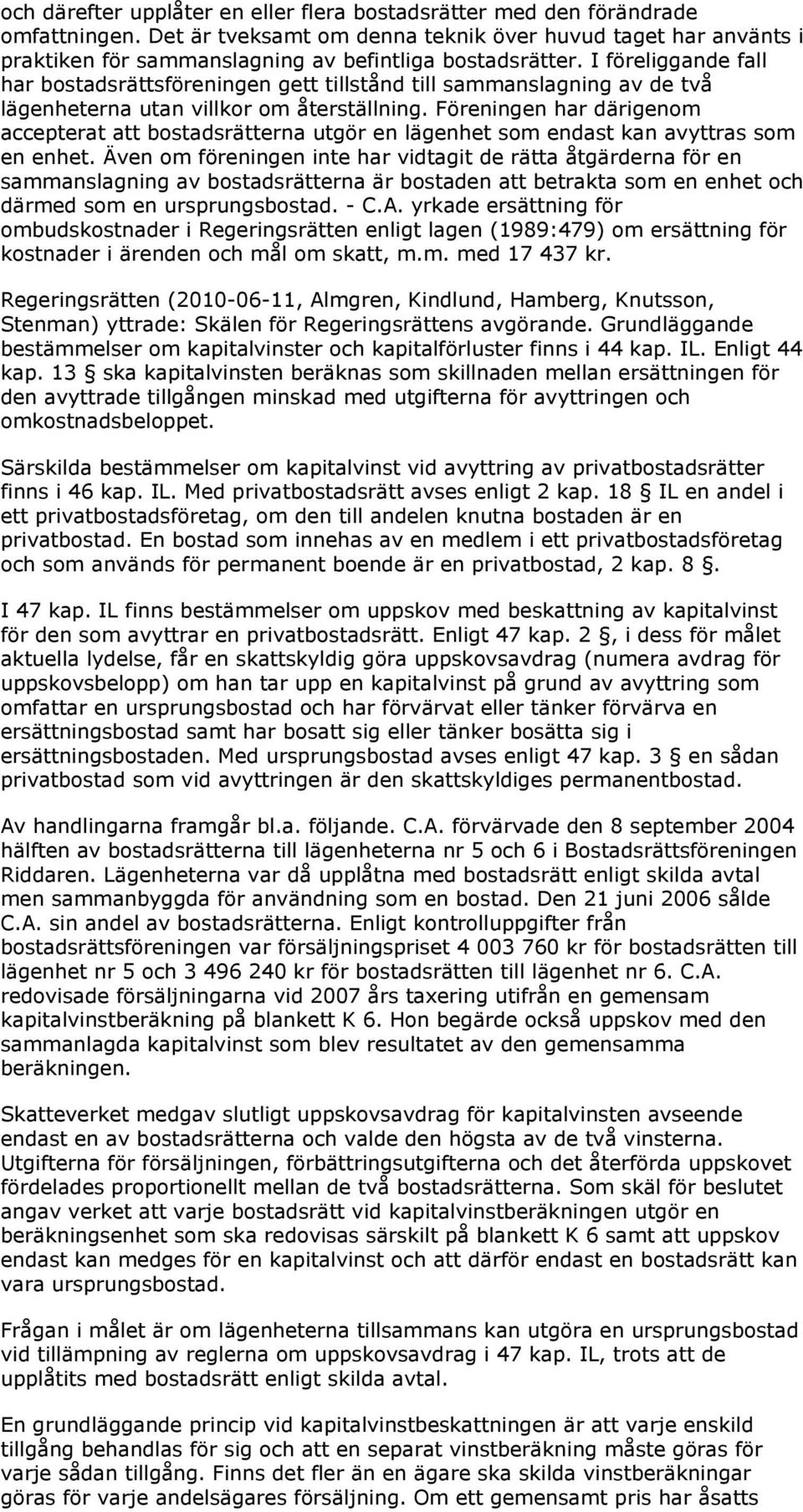 I föreliggande fall har bostadsrättsföreningen gett tillstånd till sammanslagning av de två lägenheterna utan villkor om återställning.