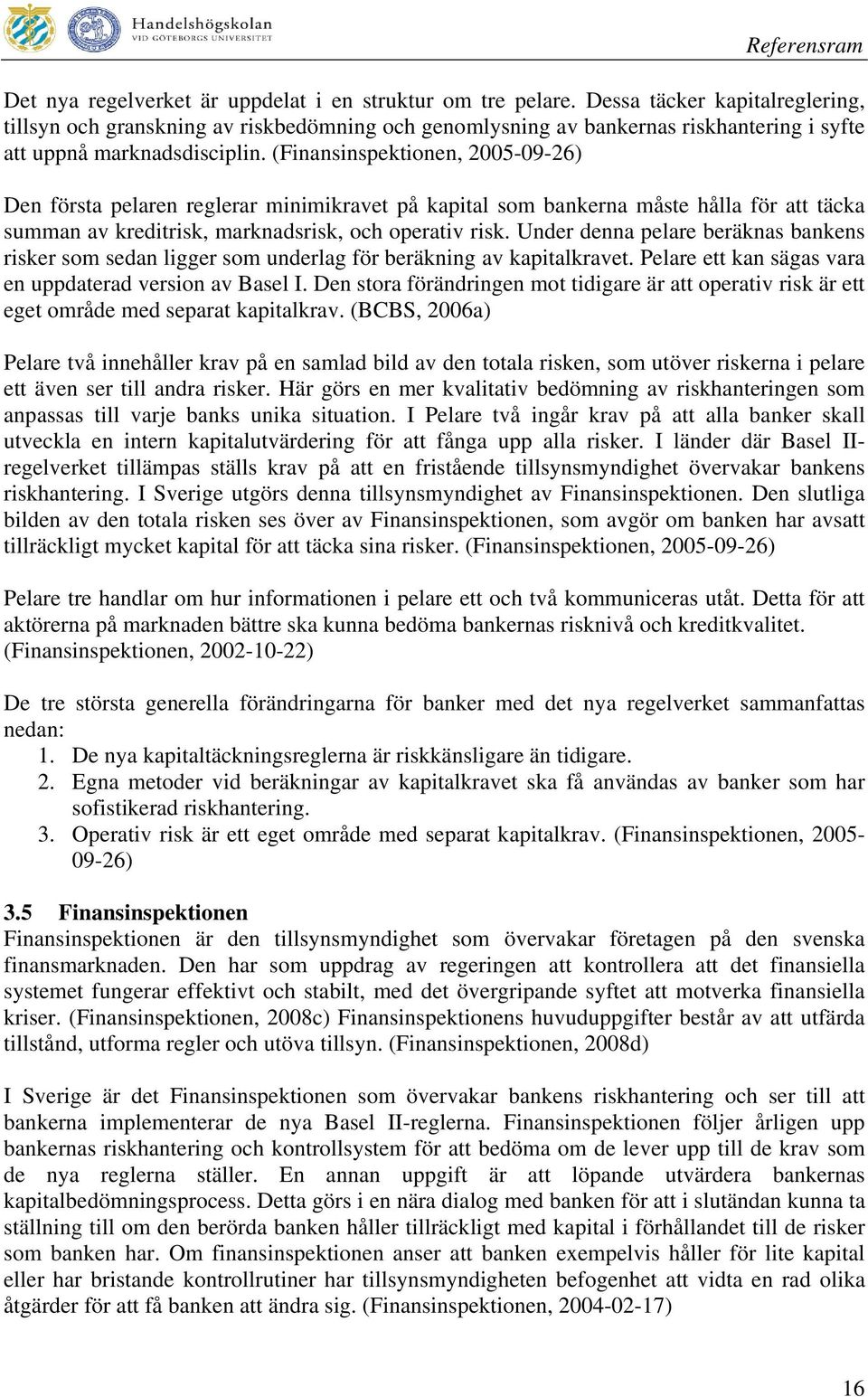 (Finansinspektionen, 2005-09-26) Den första pelaren reglerar minimikravet på kapital som bankerna måste hålla för att täcka summan av kreditrisk, marknadsrisk, och operativ risk.