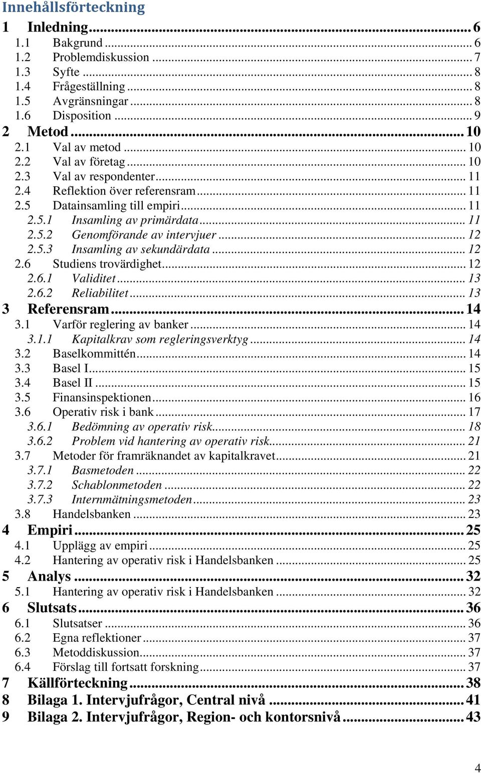 .. 12 2.5.3 Insamling av sekundärdata... 12 2.6 Studiens trovärdighet... 12 2.6.1 Validitet... 13 2.6.2 Reliabilitet... 13 3 Referensram... 14 3.1 Varför reglering av banker... 14 3.1.1 Kapitalkrav som regleringsverktyg.