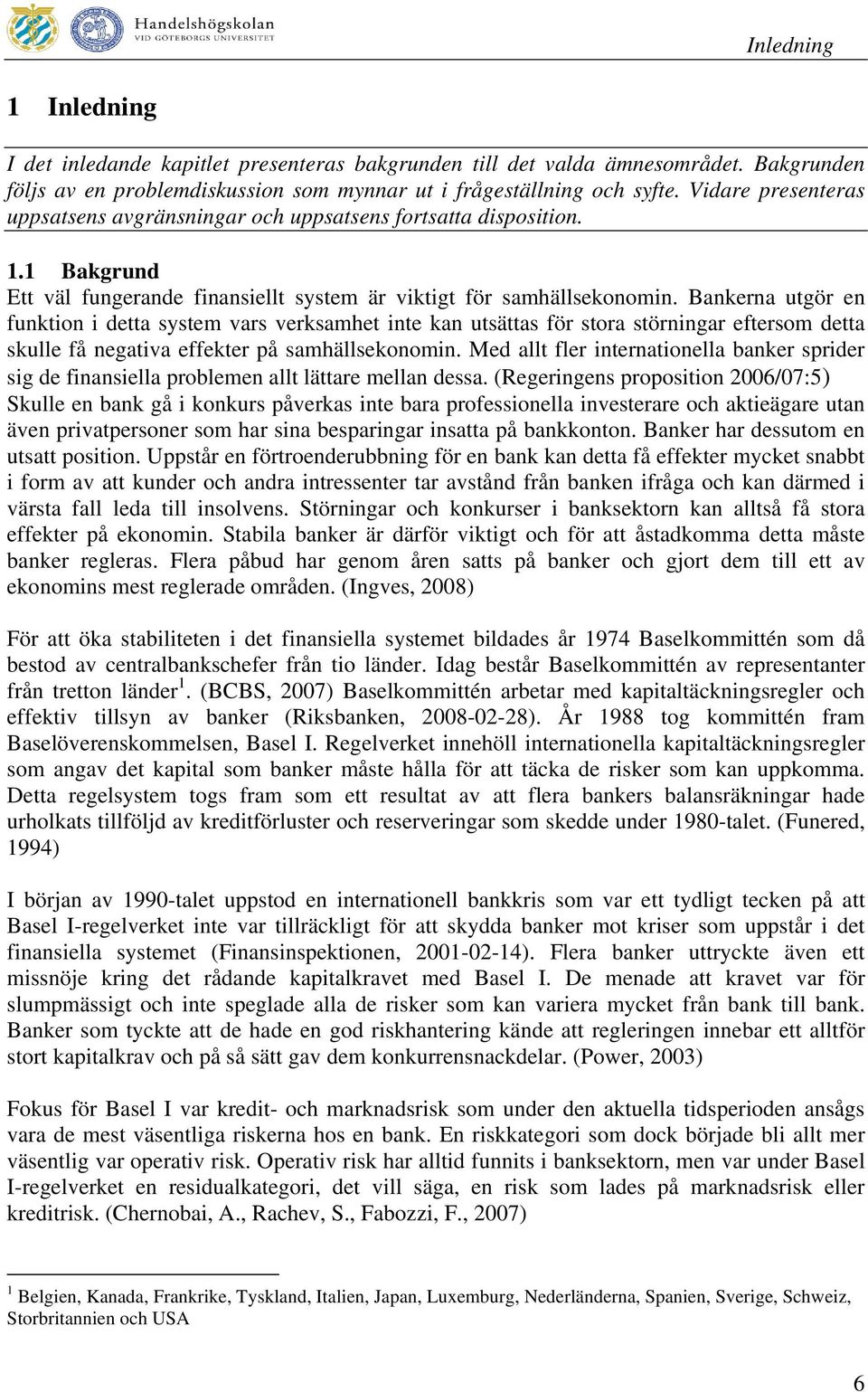 Bankerna utgör en funktion i detta system vars verksamhet inte kan utsättas för stora störningar eftersom detta skulle få negativa effekter på samhällsekonomin.