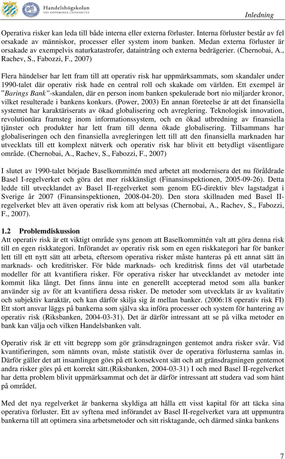 , 2007) Flera händelser har lett fram till att operativ risk har uppmärksammats, som skandaler under 1990-talet där operativ risk hade en central roll och skakade om världen.