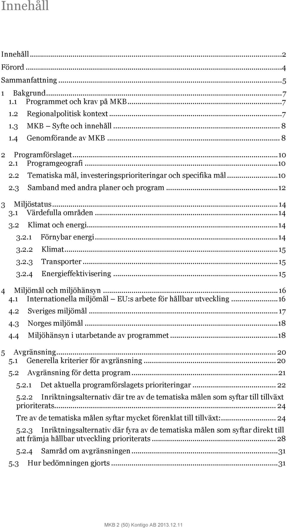 1 Värdefulla områden... 14 3.2 Klimat och energi... 14 3.2.1 Förnybar energi... 14 3.2.2 Klimat... 15 3.2.3 Transporter... 15 3.2.4 Energieffektivisering... 15 4 Miljömål och miljöhänsyn... 16 4.