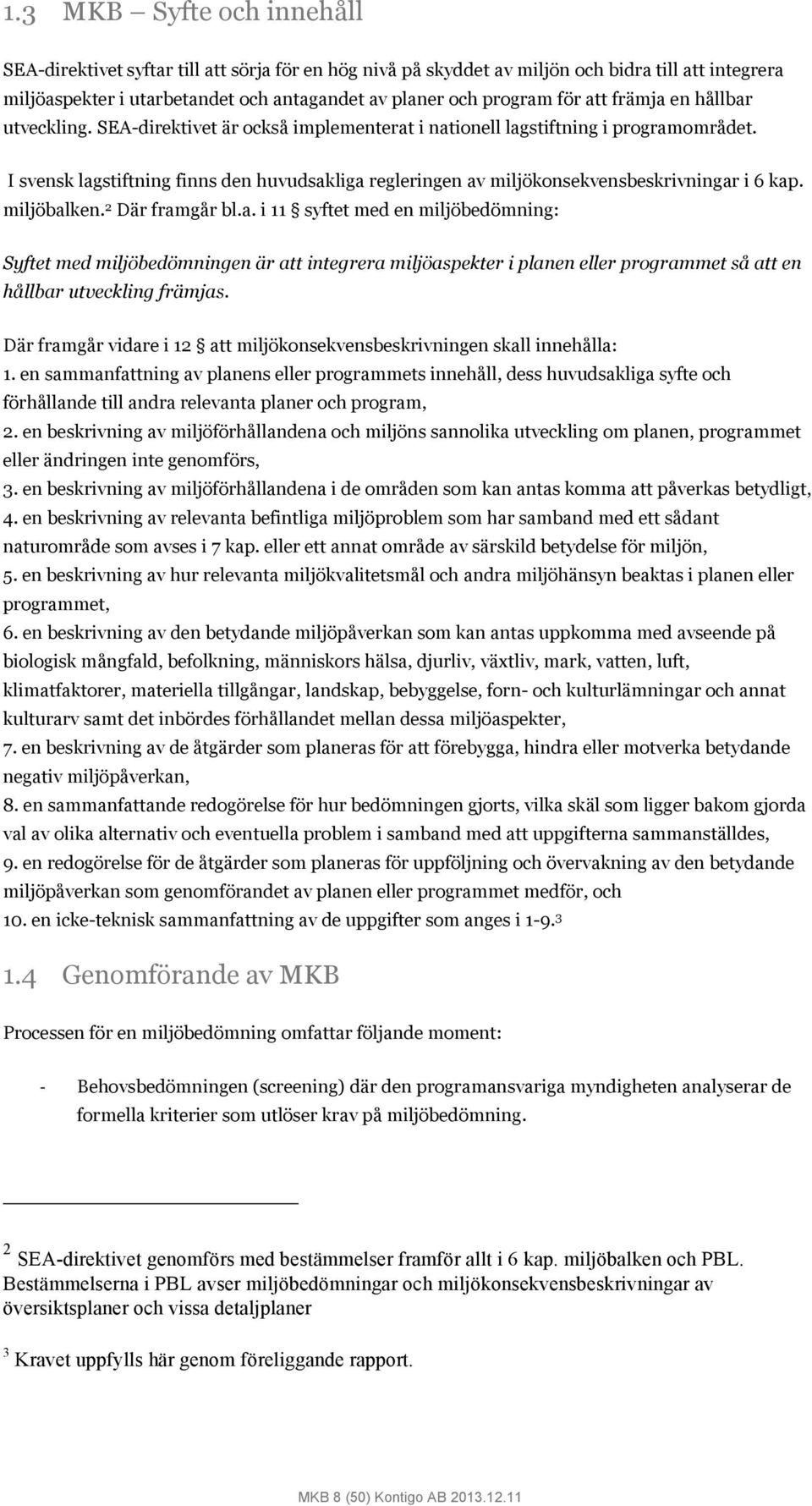 I svensk lagstiftning finns den huvudsakliga regleringen av miljökonsekvensbeskrivningar i 6 kap. miljöbalken. 2 Där framgår bl.a. i 11 syftet med en miljöbedömning: Syftet med miljöbedömningen är att integrera miljöaspekter i planen eller programmet så att en hållbar utveckling främjas.