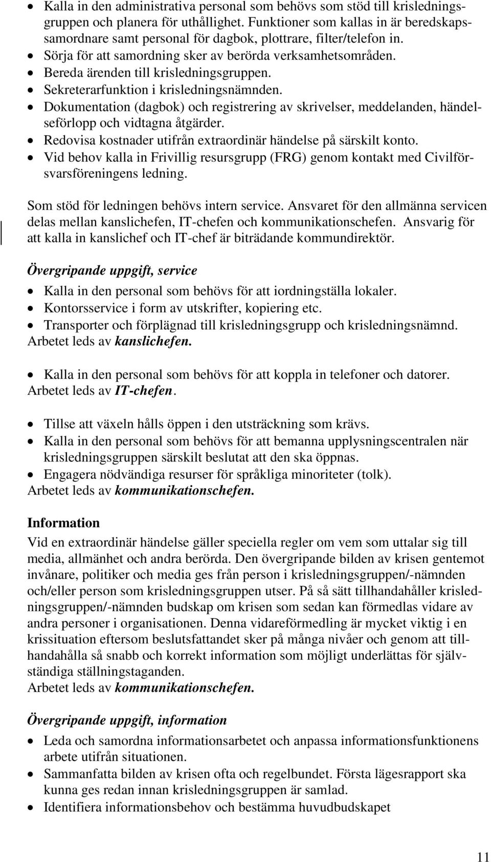 Bereda ärenden till krisledningsgruppen. Sekreterarfunktion i krisledningsnämnden. Dokumentation (dagbok) och registrering av skrivelser, meddelanden, händelseförlopp och vidtagna åtgärder.