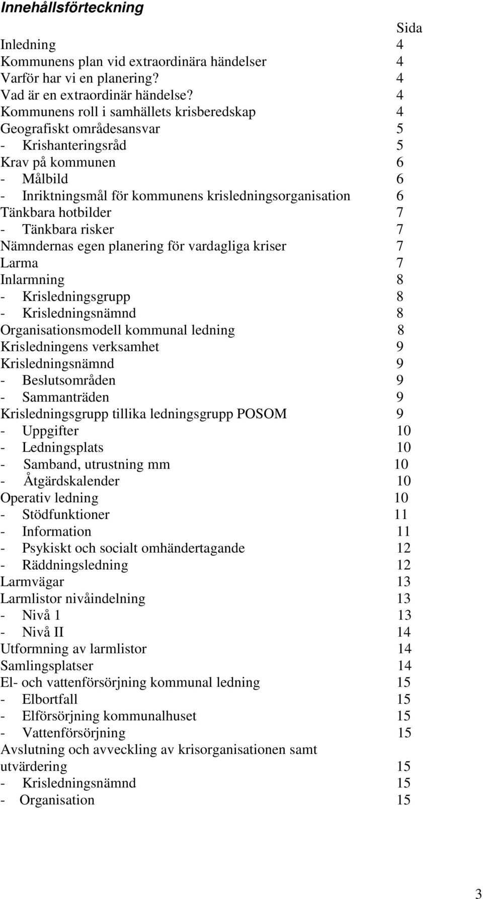 hotbilder 7 - Tänkbara risker 7 Nämndernas egen planering för vardagliga kriser 7 Larma 7 Inlarmning 8 - Krisledningsgrupp 8 - Krisledningsnämnd 8 Organisationsmodell kommunal ledning 8