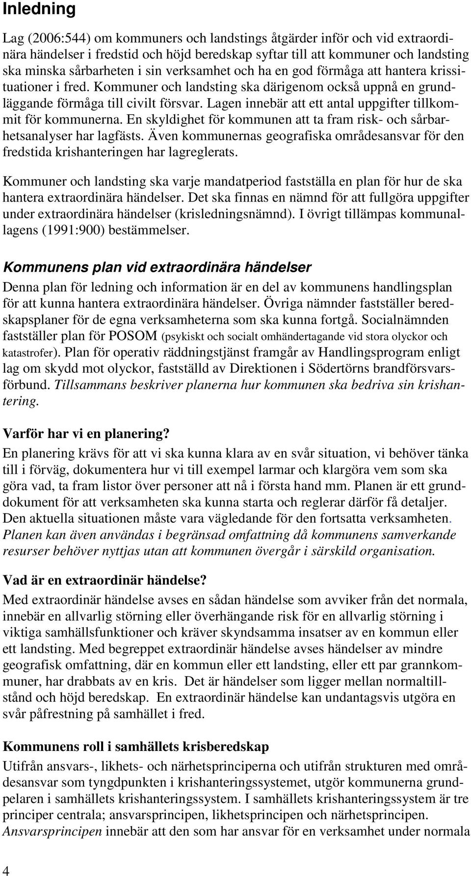 Lagen innebär att ett antal uppgifter tillkommit för kommunerna. En skyldighet för kommunen att ta fram risk- och sårbarhetsanalyser har lagfästs.