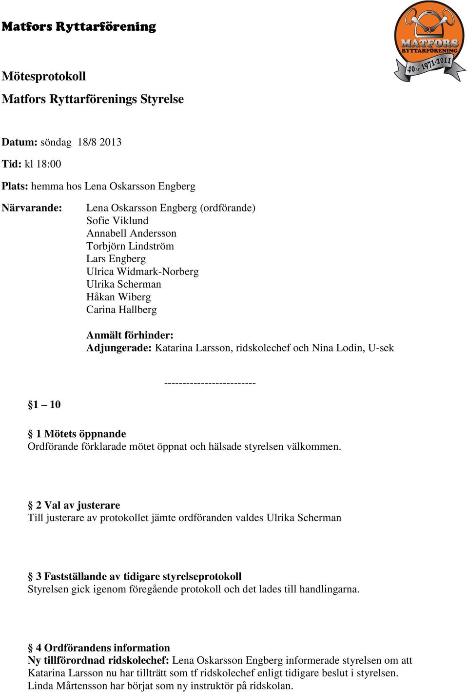 ------------------------- 1 10 1 Mötets öppnande Ordförande förklarade mötet öppnat och hälsade styrelsen välkommen.