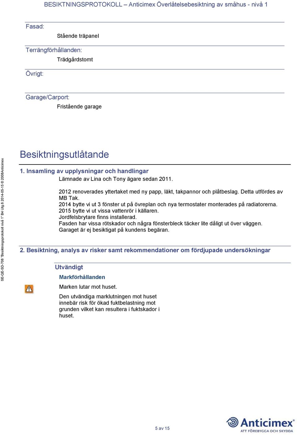 2014 bytte vi ut 3 fönster ut på övreplan och nya termostater monterades på radiatorerna. 2015 bytte vi ut vissa vattenrör i källaren. Jordfelsbrytare finns installerad.