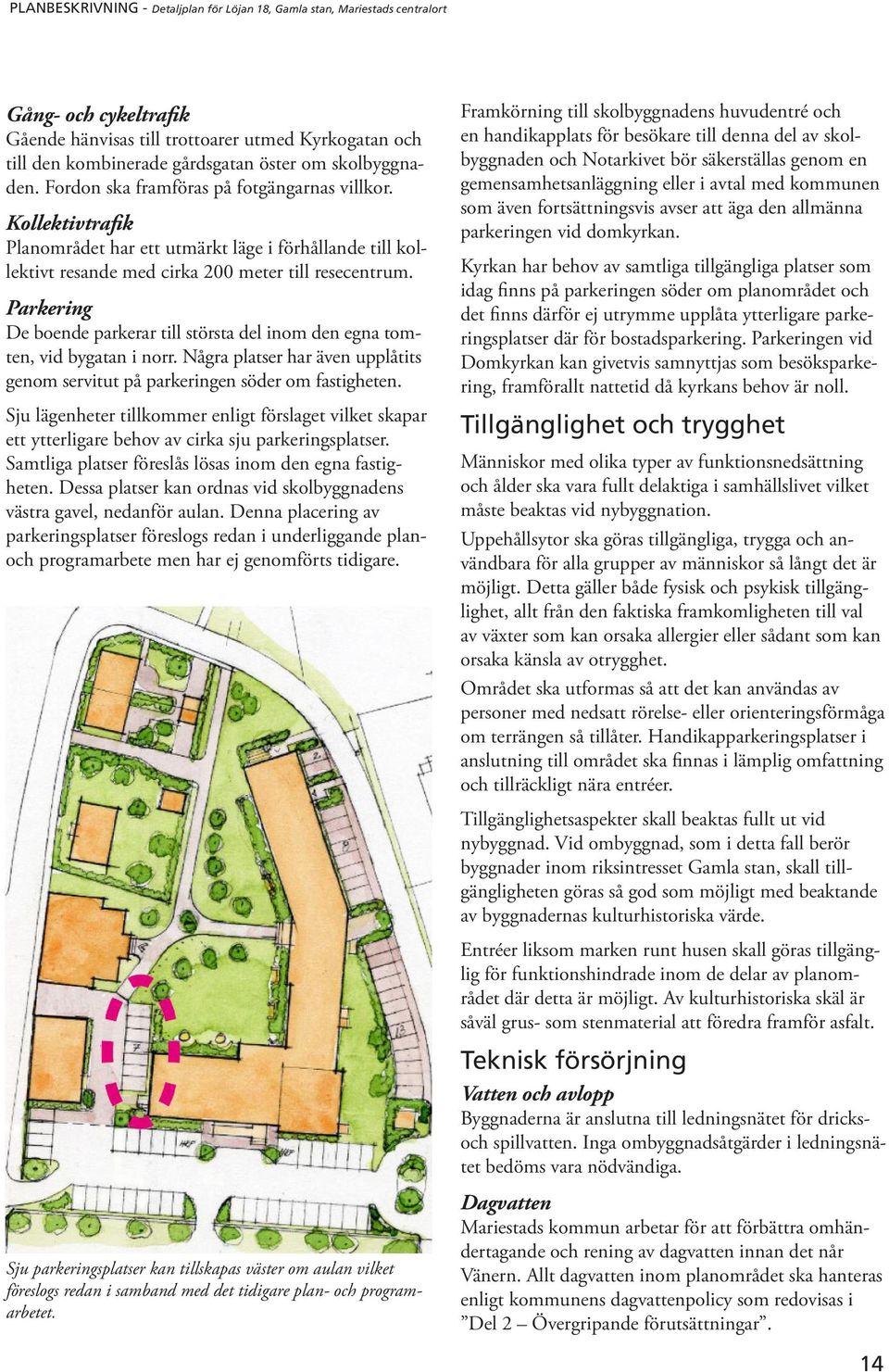 Parkering De boende parkerar till största del inom den egna tomten, vid bygatan i norr. Några platser har även upplåtits genom servitut på parkeringen söder om fastigheten.