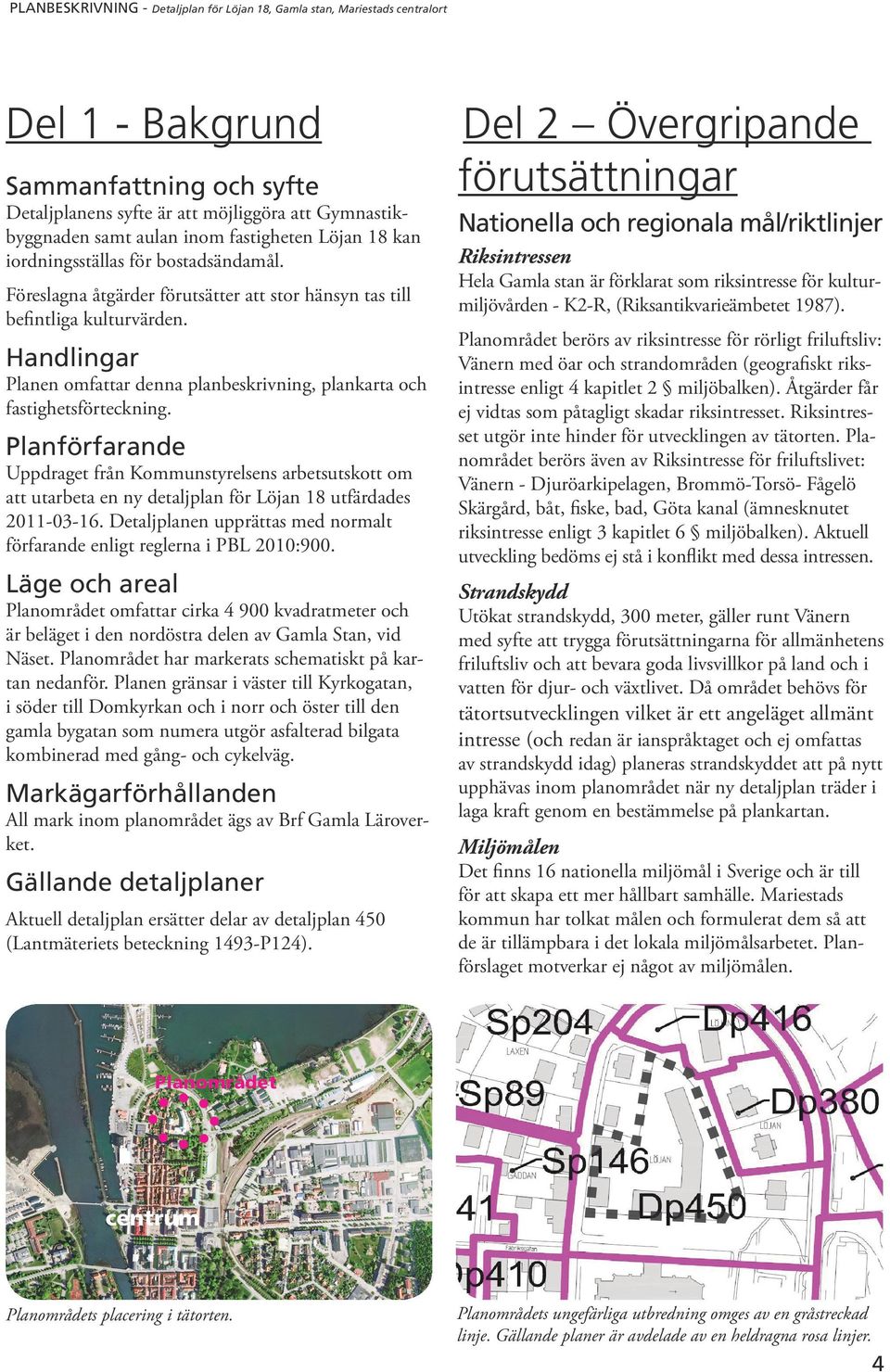 Planförfarande Uppdraget från Kommunstyrelsens arbetsutskott om att utarbeta en ny detaljplan för Löjan 18 utfärdades 2011-03-16.