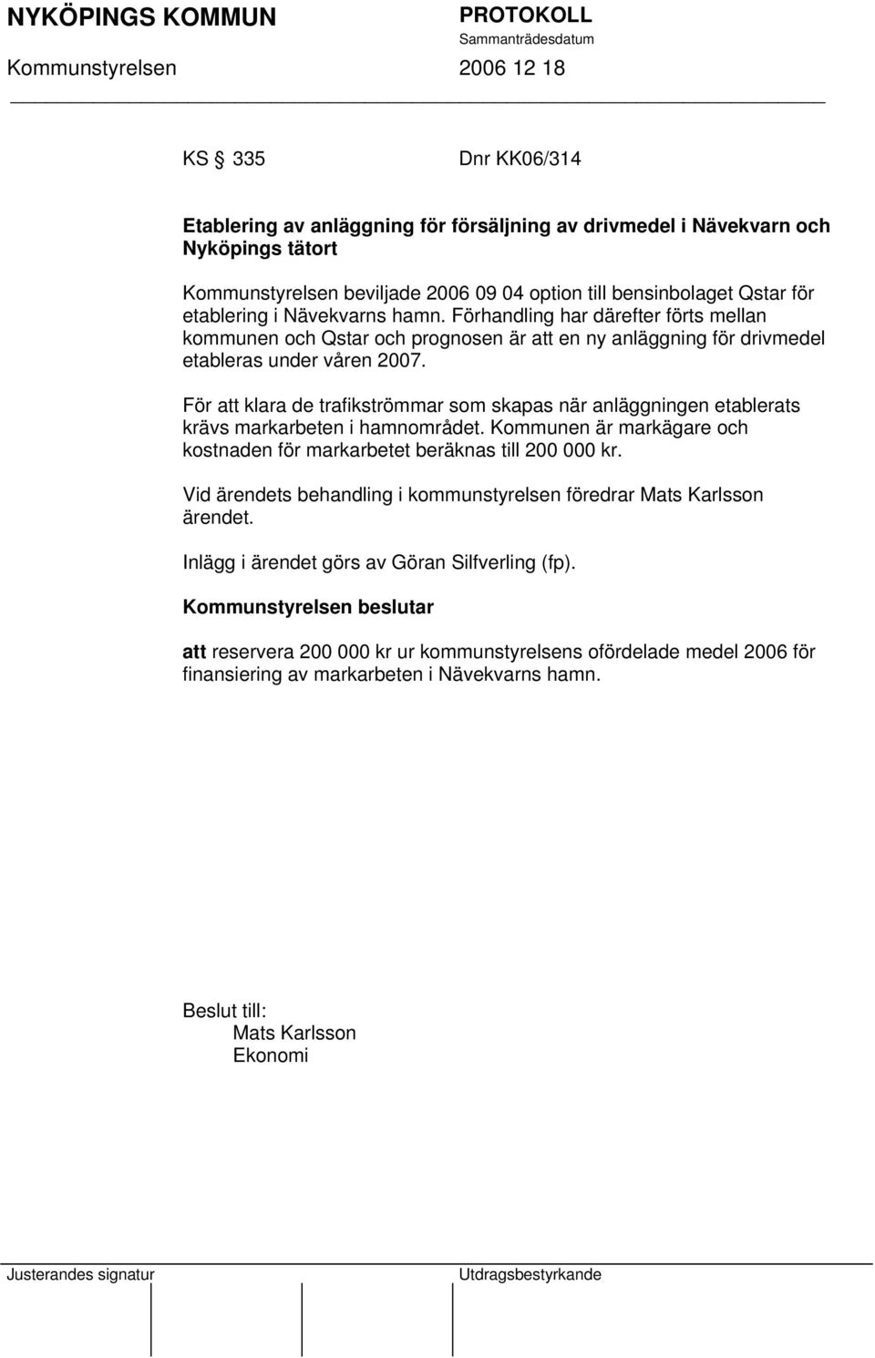 För att klara de trafikströmmar som skapas när anläggningen etablerats krävs markarbeten i hamnområdet. Kommunen är markägare och kostnaden för markarbetet beräknas till 200 000 kr.