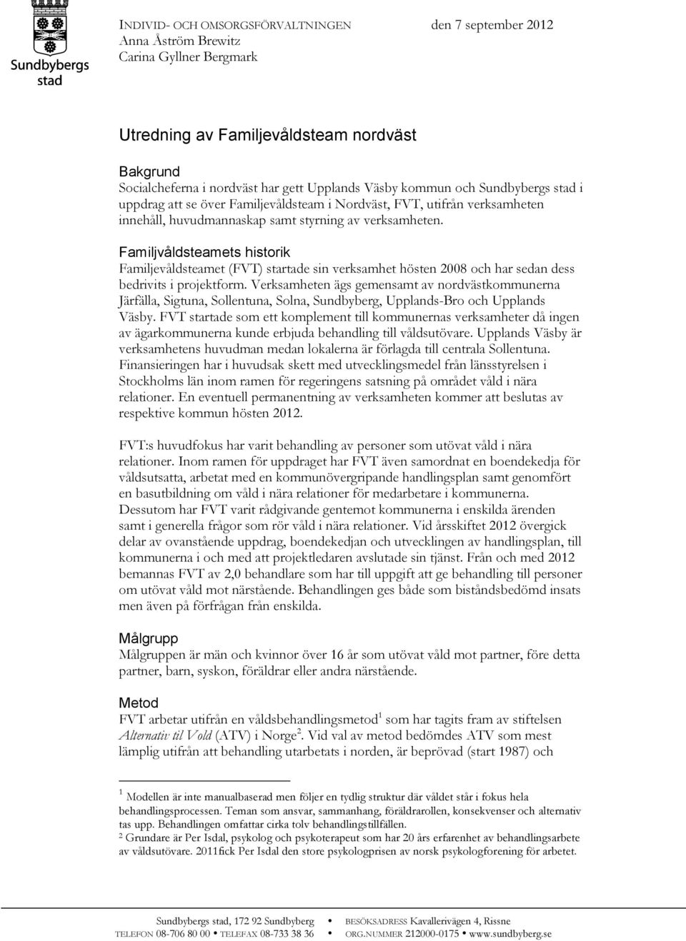 Familjvåldsteamets historik Familjevåldsteamet (FVT) startade sin verksamhet hösten 2008 och har sedan dess bedrivits i projektform.