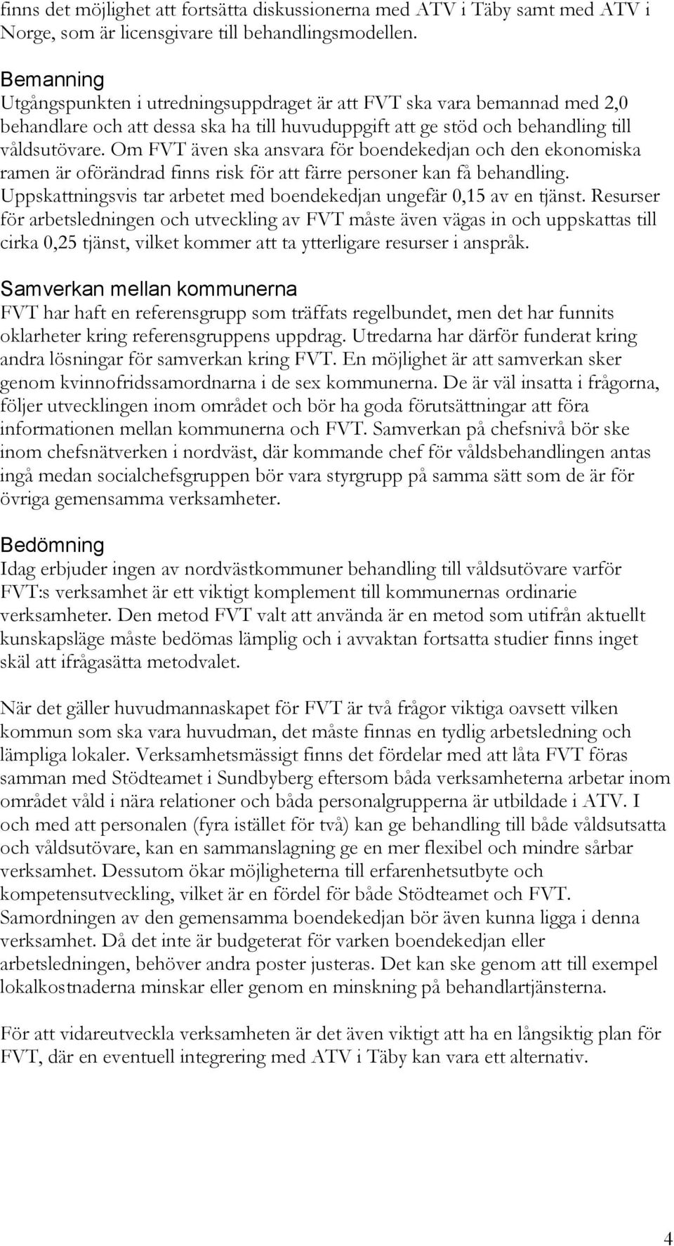 Om FVT även ska ansvara för boendekedjan och den ekonomiska ramen är oförändrad finns risk för att färre personer kan få behandling.