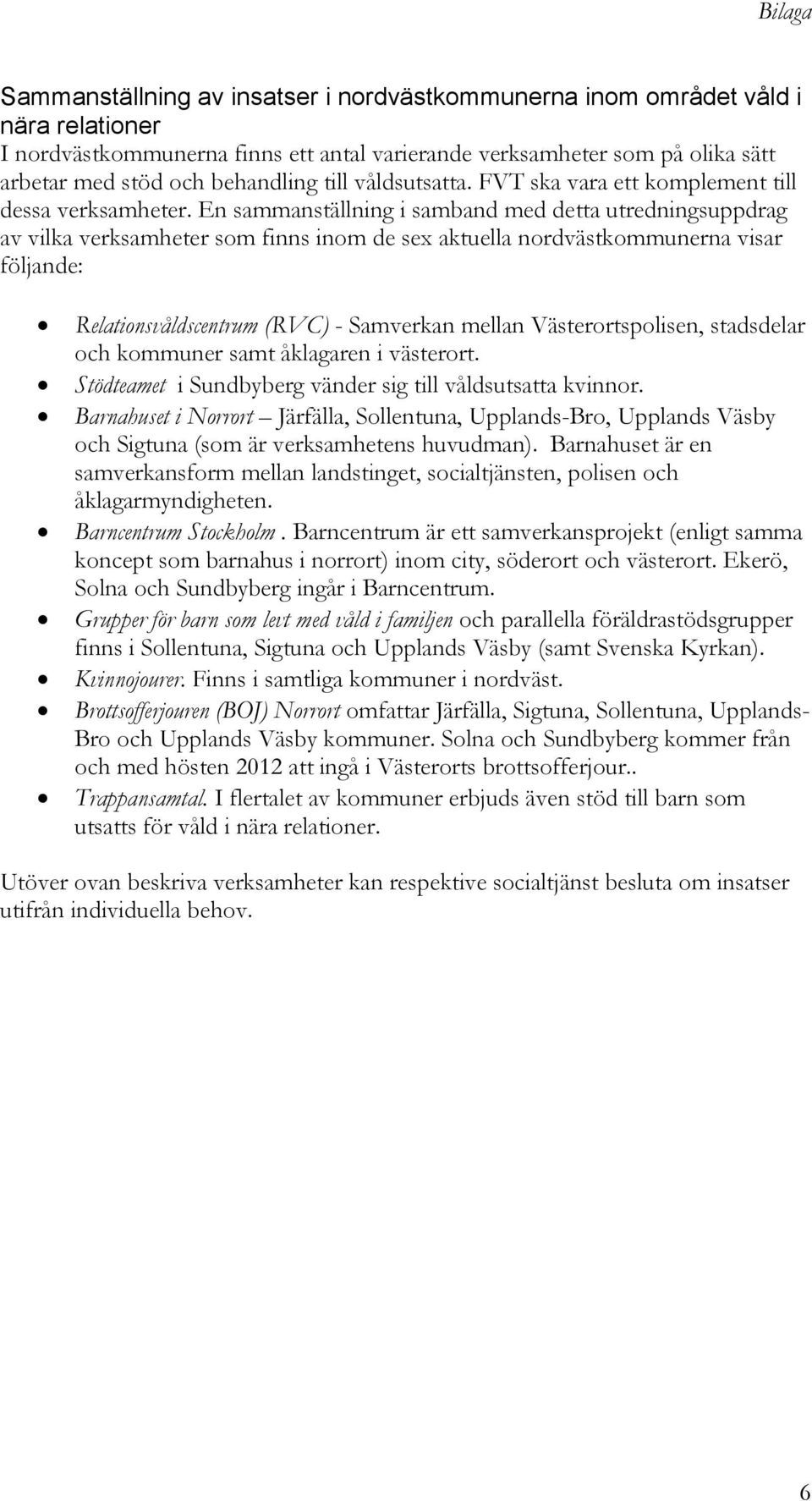 En sammanställning i samband med detta utredningsuppdrag av vilka verksamheter som finns inom de sex aktuella nordvästkommunerna visar följande: Relationsvåldscentrum (RVC) - Samverkan mellan