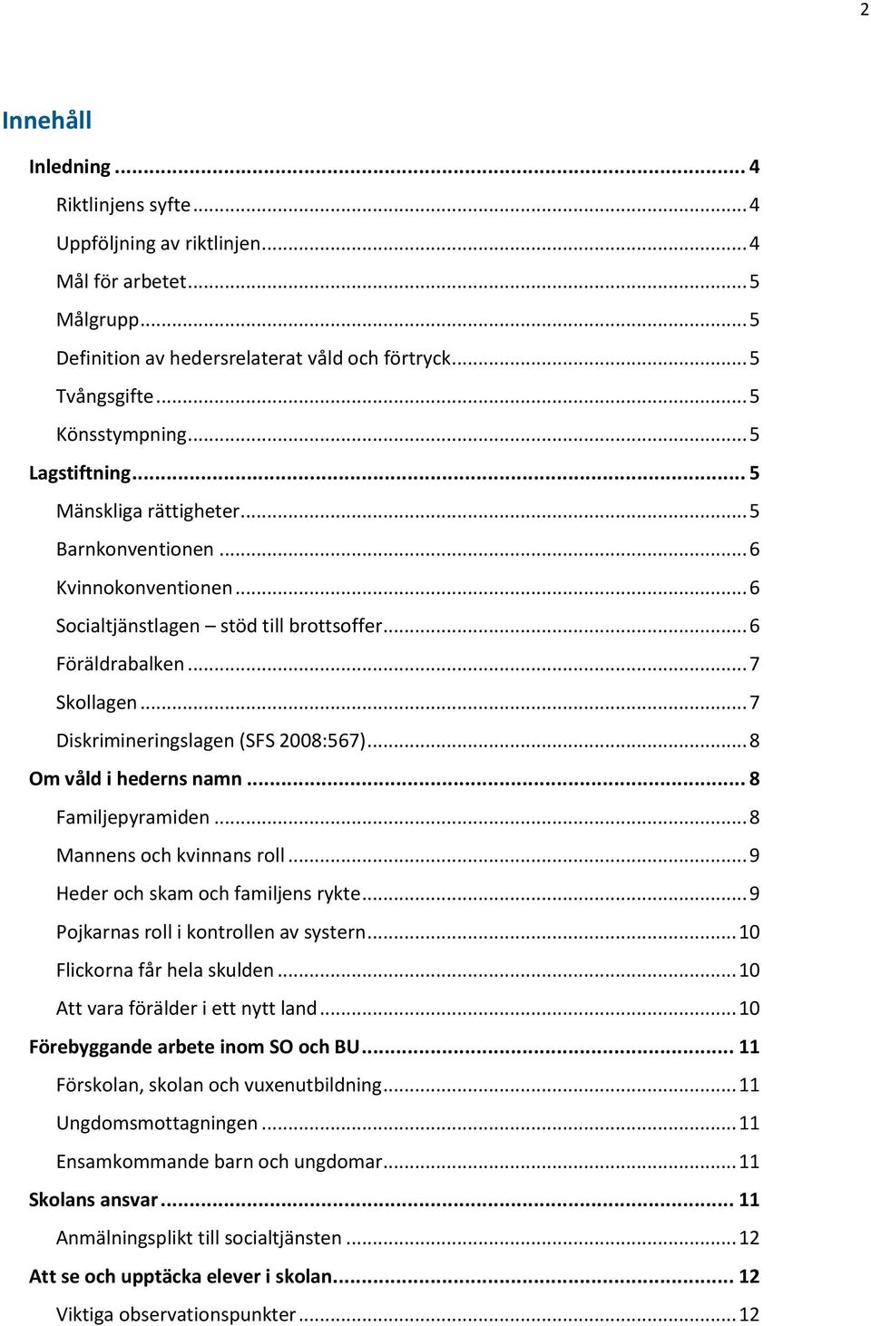 .. 7 Diskrimineringslagen (SFS 2008:567)... 8 Om våld i hederns namn... 8 Familjepyramiden... 8 Mannens och kvinnans roll... 9 Heder och skam och familjens rykte.