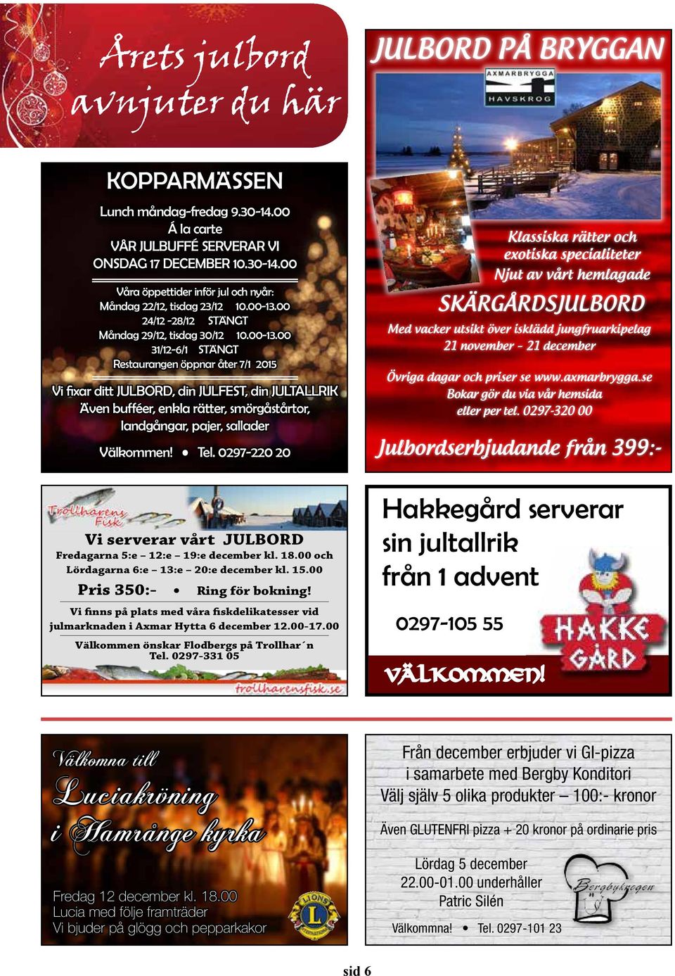 Tel. 0297-220 20 Klassiska rätter och exotiska specialiteter Njut av vårt hemlagade SKÄRGÅRDSJULBORD Med vacker utsikt över isklädd jungfruarkipelag 21 november 21 december Övriga dagar och priser se