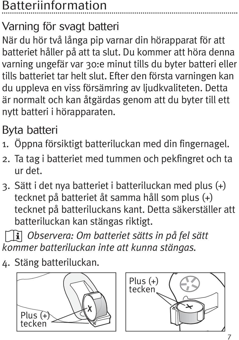 Detta är normalt och kan åtgärdas genom att du byter till ett nytt batteri i hörapparaten. Byta batteri 1. Öppna försiktigt batteriluckan med din fingernagel. 2.