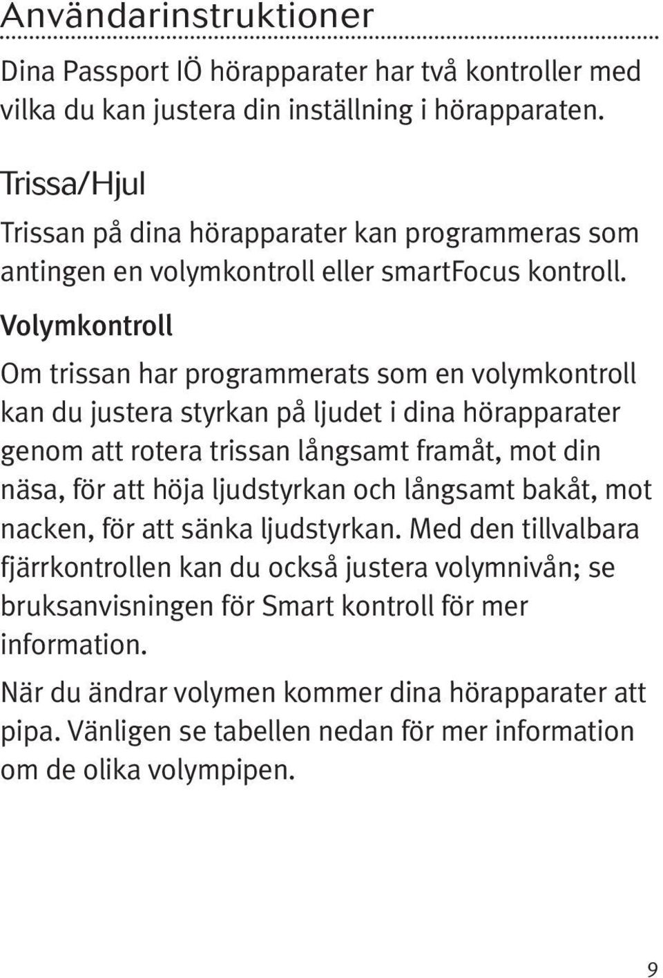 Volymkontroll Om trissan har programmerats som en volymkontroll kan du justera styrkan på ljudet i dina hörapparater genom att rotera trissan långsamt framåt, mot din näsa, för att höja