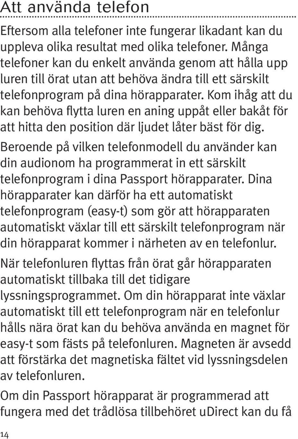 Kom ihåg att du kan behöva flytta luren en aning uppåt eller bakåt för att hitta den position där ljudet låter bäst för dig.