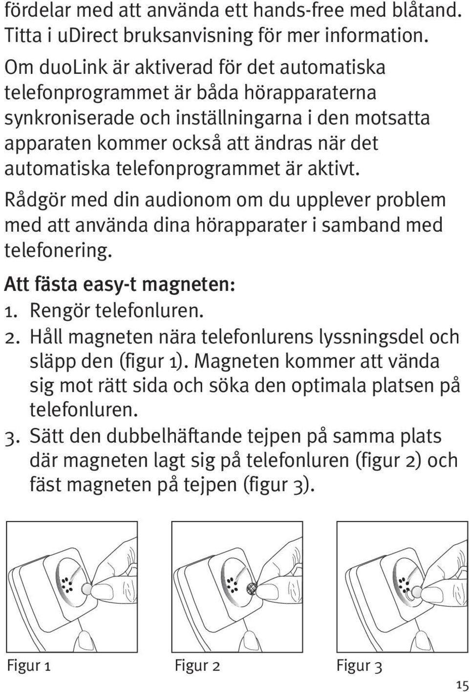 telefonprogrammet är aktivt. Rådgör med din audionom om du upplever problem med att använda dina hörapparater i samband med telefonering. Att fästa easy-t magneten: 1. Rengör telefonluren. 2.