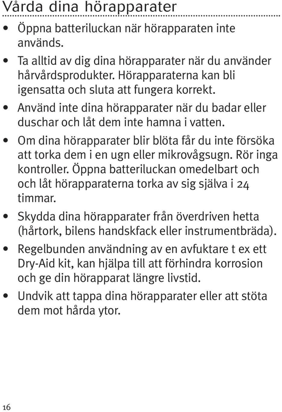 Om dina hörapparater blir blöta får du inte försöka att torka dem i en ugn eller mikrovågsugn. Rör inga kontroller.