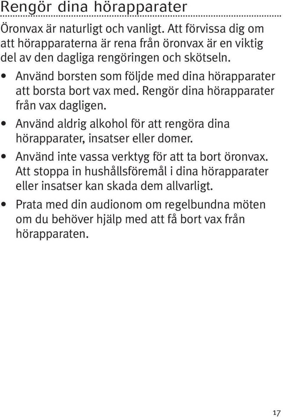 Använd borsten som följde med dina hörapparater att borsta bort vax med. Rengör dina hörapparater från vax dagligen.