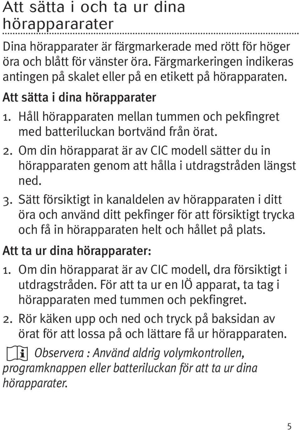 2. Om din hörapparat är av CIC modell sätter du in hörapparaten genom att hålla i utdragstråden längst ned. 3.