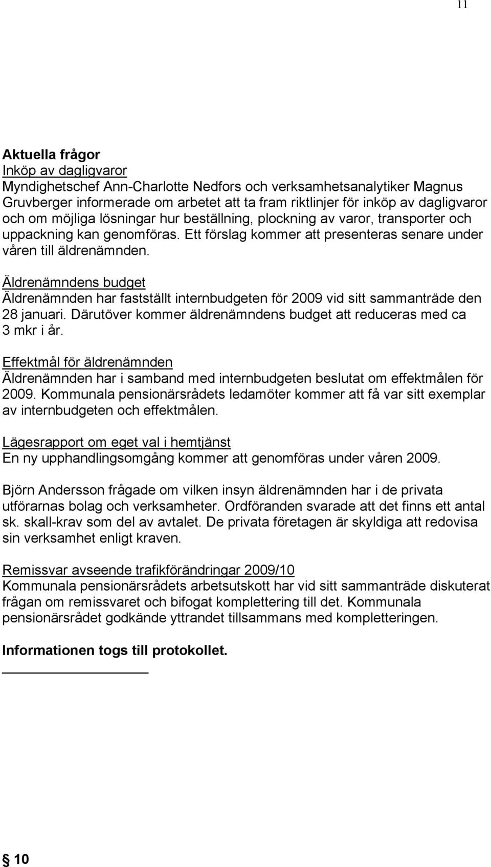 Äldrenämndens budget Äldrenämnden har fastställt internbudgeten för 2009 vid sitt sammanträde den 28 januari. Därutöver kommer äldrenämndens budget att reduceras med ca 3 mkr i år.