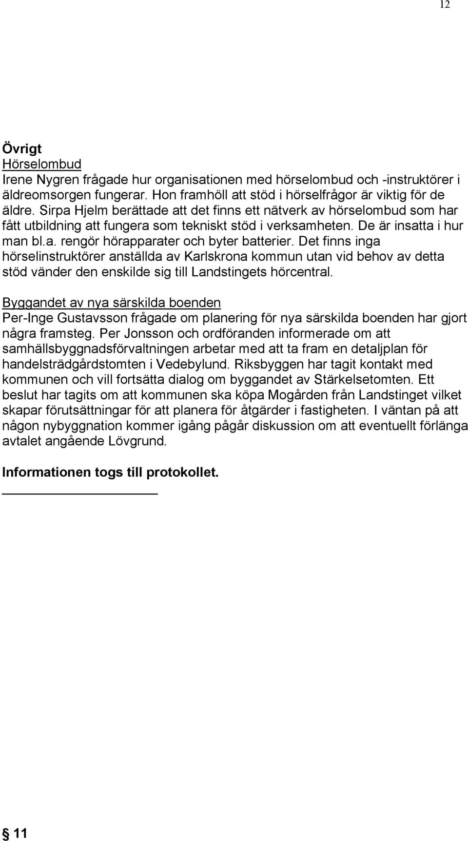 Det finns inga hörselinstruktörer anställda av Karlskrona kommun utan vid behov av detta stöd vänder den enskilde sig till Landstingets hörcentral.