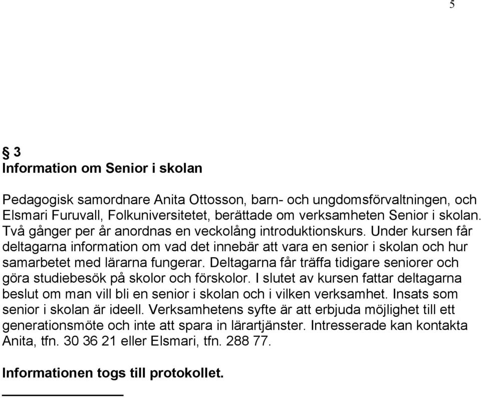 Deltagarna får träffa tidigare seniorer och göra studiebesök på skolor och förskolor. I slutet av kursen fattar deltagarna beslut om man vill bli en senior i skolan och i vilken verksamhet.