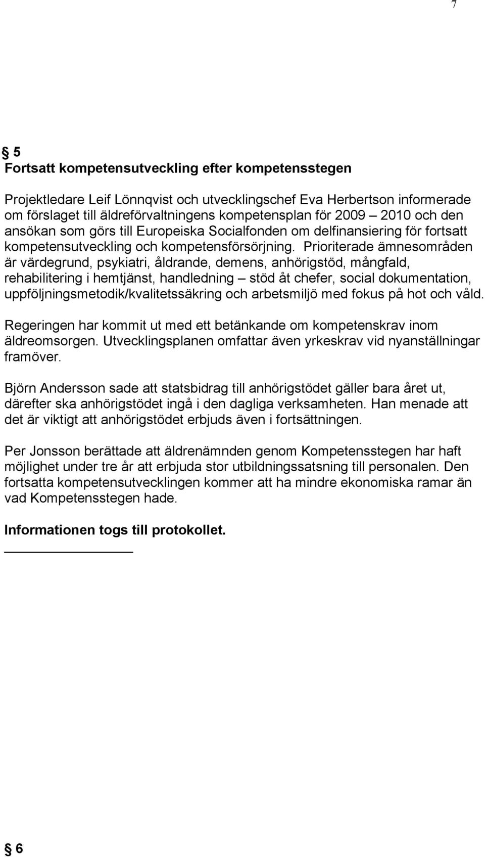 Prioriterade ämnesområden är värdegrund, psykiatri, åldrande, demens, anhörigstöd, mångfald, rehabilitering i hemtjänst, handledning stöd åt chefer, social dokumentation,