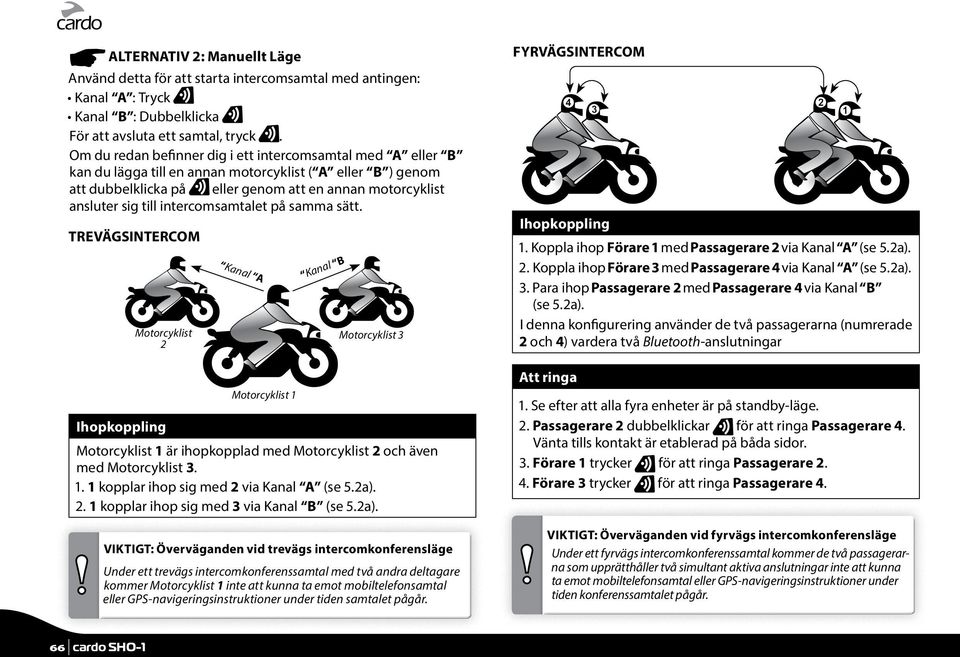 intercomsamtalet på samma sätt. TREVÄGSINTERCOM Motorcyklist 2 Ihopkoppling Kanal A Motorcyklist 1 Kanal B Motorcyklist 3 Motorcyklist 1 är ihopkopplad med Motorcyklist 2 och även med Motorcyklist 3.