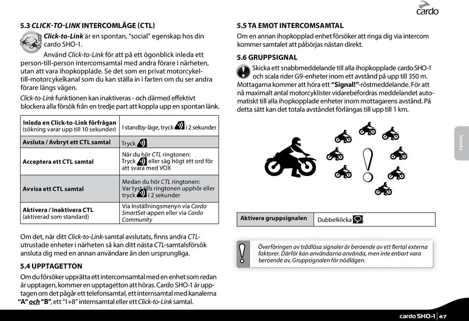 Se det som en privat motorcykeltill-motorcykelkanal som du kan ställa in i farten om du ser andra förare längs vägen.