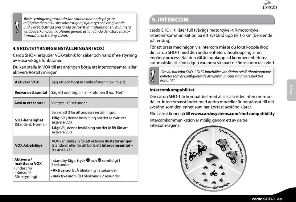 5 RÖSTSTYRNINGSINSTÄLLNINGAR (VOX) Cardo SHO-1 erbjuder VOX-teknik för säker och handsfree styrning av vissa viktiga funktioner.