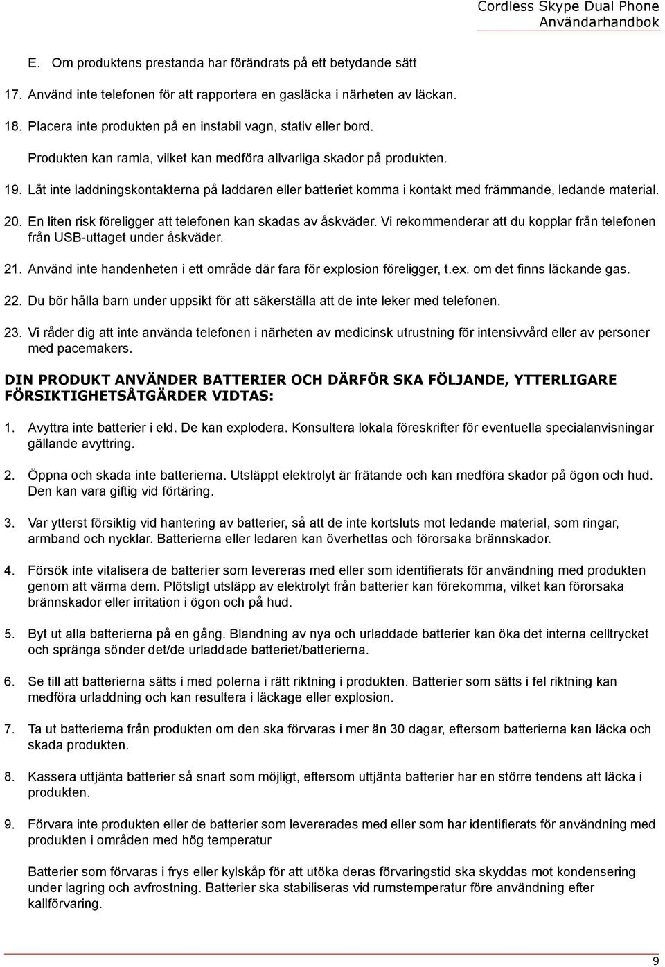 Låt inte laddningskontakterna på laddaren eller batteriet komma i kontakt med främmande, ledande material. 20. En liten risk föreligger att telefonen kan skadas av åskväder.