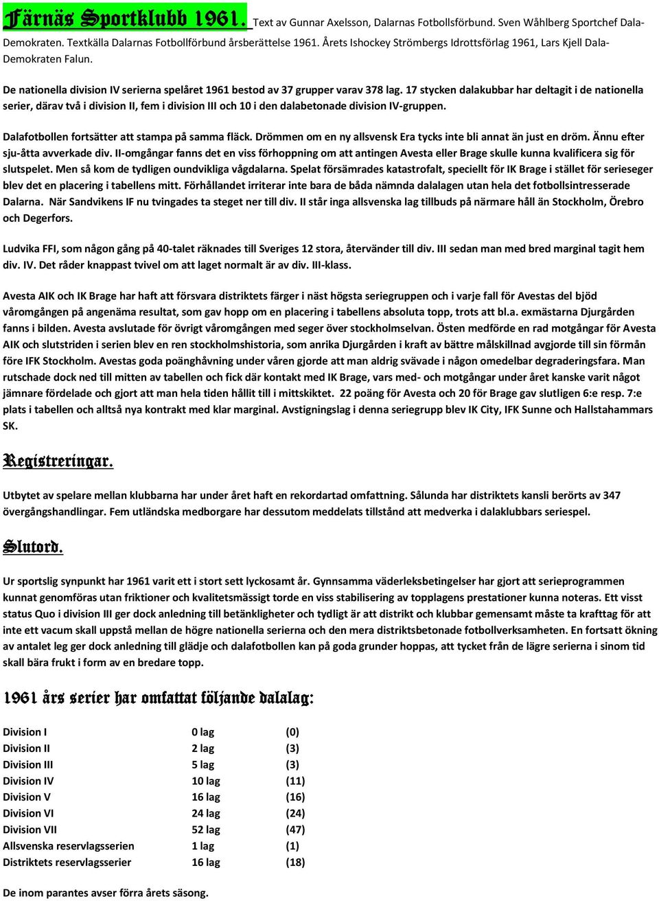 17 stycken dalakubbar har deltagit i de nationella serier, därav två i division II, fem i division III och 10 i den dalabetonade division IV-gruppen.