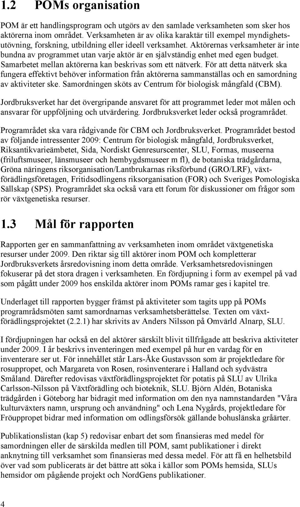 Aktörernas verksamheter är inte bundna av programmet utan varje aktör är en självständig enhet med egen budget. Samarbetet mellan aktörerna kan beskrivas som ett nätverk.