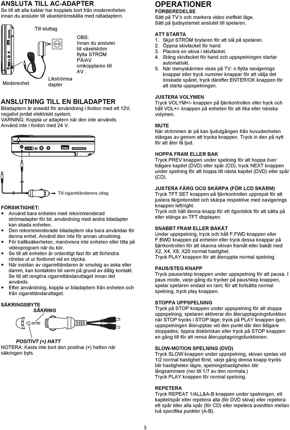 ANSLUTNING TILL EN BILADAPTER Biladaptern är avsedd för användning i fordon med ett 12V, negativt jordat elektriskt system. VARNING: Koppla ur adaptern när den inte används.