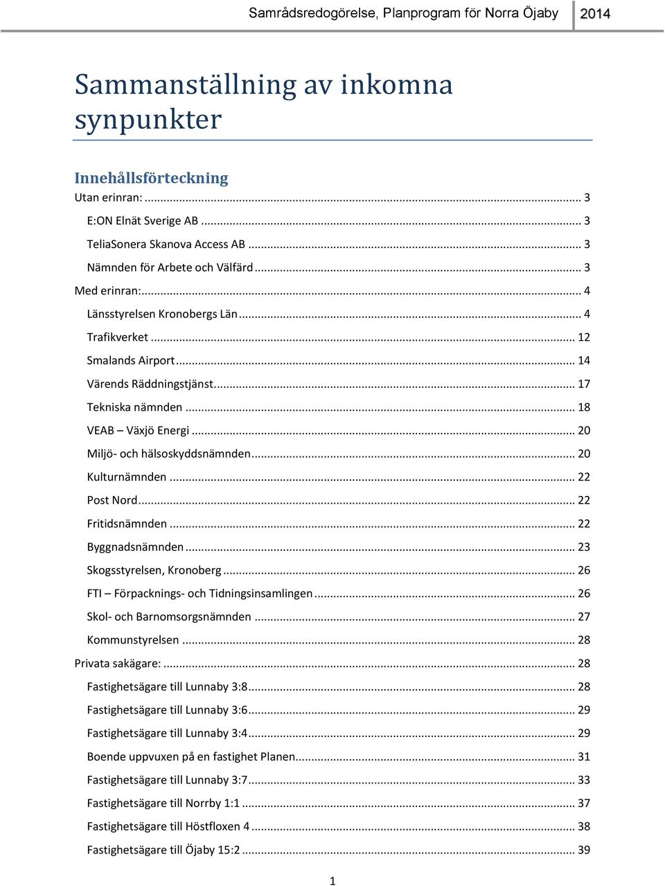 .. 20 Kulturnämnden... 22 Post Nord... 22 Fritidsnämnden... 22 Byggnadsnämnden... 23 Skogsstyrelsen, Kronoberg... 26 FTI Förpacknings- och Tidningsinsamlingen... 26 Skol- och Barnomsorgsnämnden.