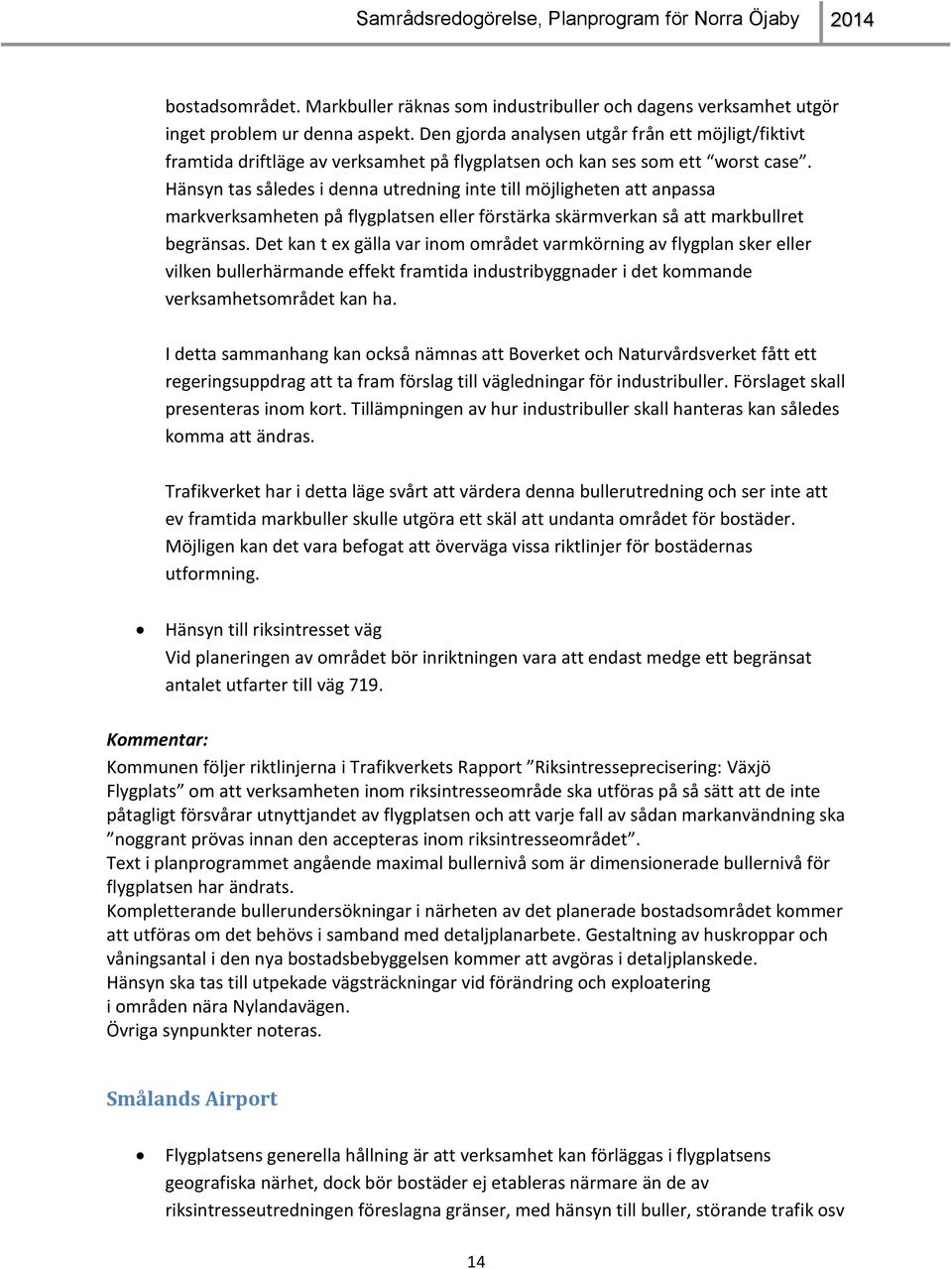 Hänsyn tas således i denna utredning inte till möjligheten att anpassa markverksamheten på flygplatsen eller förstärka skärmverkan så att markbullret begränsas.