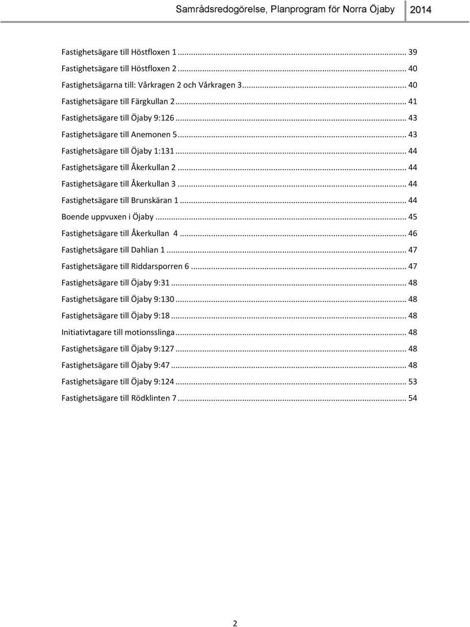 .. 44 Fastighetsägare till Brunskäran 1... 44 Boende uppvuxen i Öjaby... 45 Fastighetsägare till Åkerkullan 4... 46 Fastighetsägare till Dahlian 1... 47 Fastighetsägare till Riddarsporren 6.